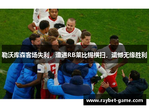 勒沃库森客场失利，遭遇RB莱比锡横扫，遗憾无缘胜利