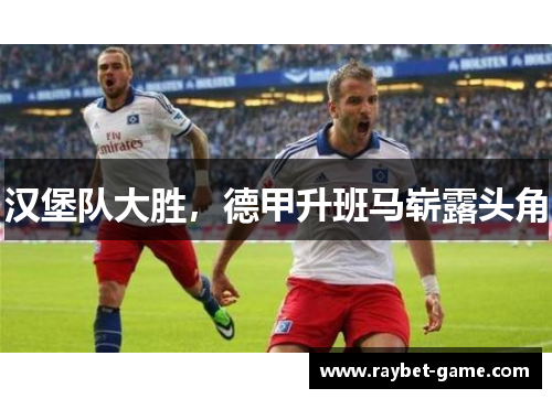 汉堡队大胜，德甲升班马崭露头角