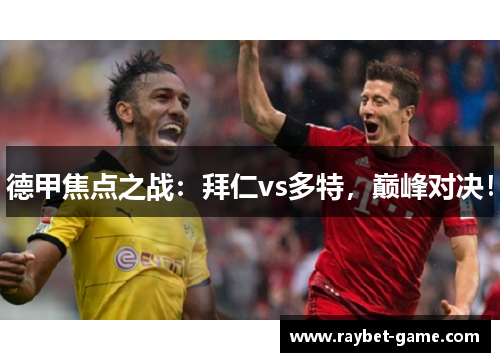 德甲焦点之战：拜仁vs多特，巅峰对决！