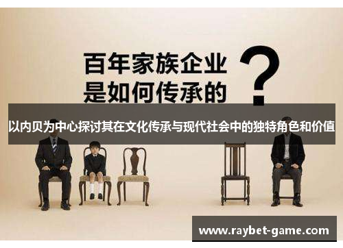 以内贝为中心探讨其在文化传承与现代社会中的独特角色和价值