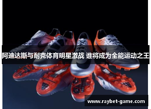 阿迪达斯与耐克体育明星激战 谁将成为全能运动之王