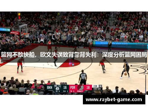 篮网不敌快船，欧文失误致背靠背失利：深度分析篮网困局