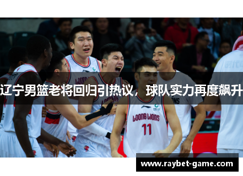 辽宁男篮老将回归引热议，球队实力再度飙升