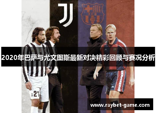 2020年巴萨与尤文图斯最新对决精彩回顾与赛况分析