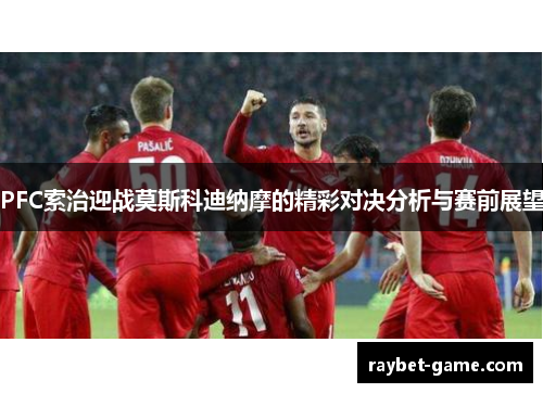 PFC索治迎战莫斯科迪纳摩的精彩对决分析与赛前展望