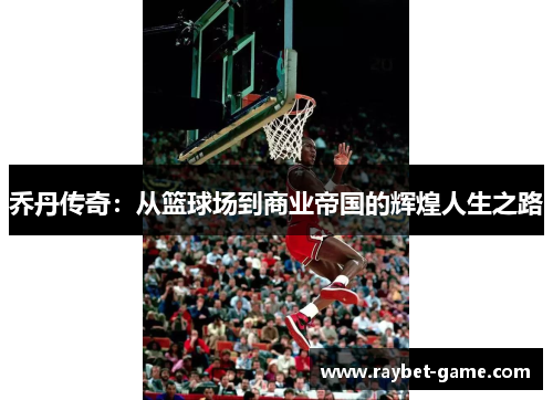 乔丹传奇：从篮球场到商业帝国的辉煌人生之路