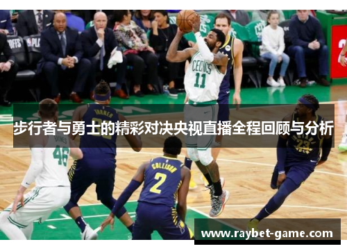 步行者与勇士的精彩对决央视直播全程回顾与分析