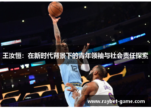 王汝恒：在新时代背景下的青年领袖与社会责任探索