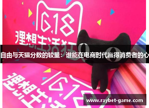 自由与天猫分数的较量：谁能在电商时代赢得消费者的心