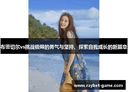 布蕾切尔vs挑战极限的勇气与坚持，探索自我成长的新篇章