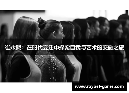 崔永熙：在时代变迁中探索自我与艺术的交融之旅